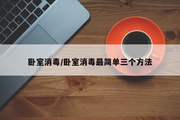 卧室消毒/卧室消毒最简单三个方法
