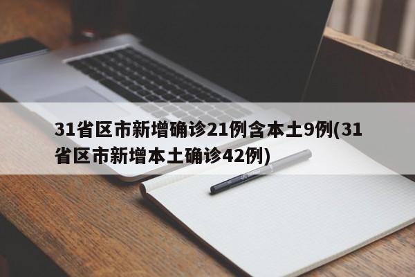 31省区市新增确诊21例含本土9例(31省区市新增本土确诊42例)