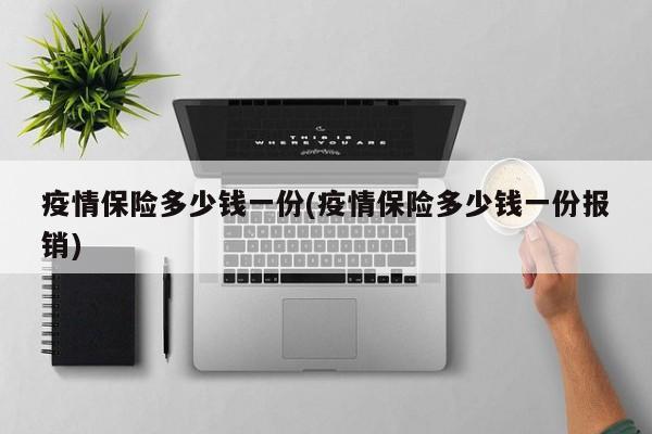 疫情保险多少钱一份(疫情保险多少钱一份报销)