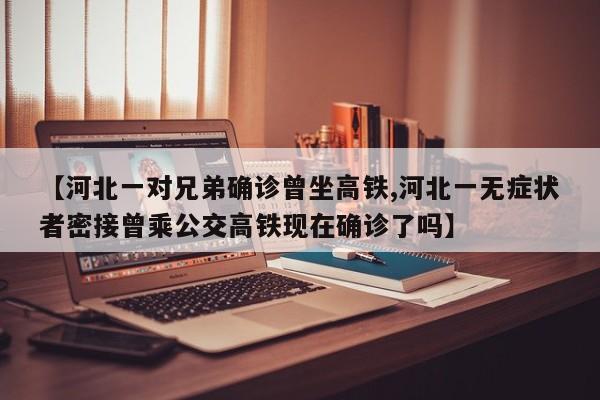 【河北一对兄弟确诊曾坐高铁,河北一无症状者密接曾乘公交高铁现在确诊了吗】