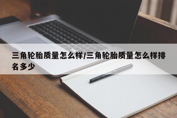 三角轮胎质量怎么样/三角轮胎质量怎么样排名多少