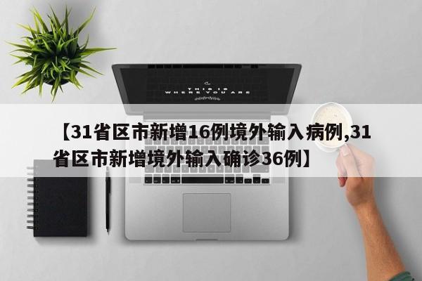 【31省区市新增16例境外输入病例,31省区市新增境外输入确诊36例】