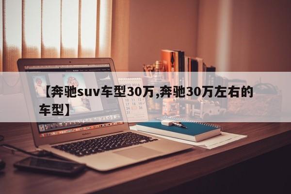 【奔驰suv车型30万,奔驰30万左右的车型】