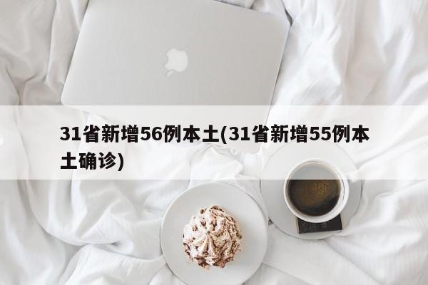 31省新增56例本土(31省新增55例本土确诊)
