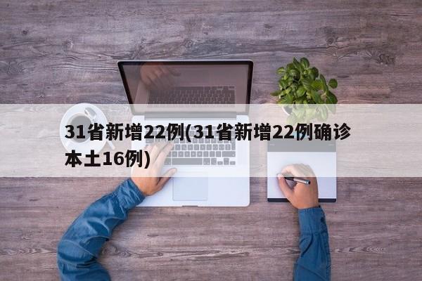 31省新增22例(31省新增22例确诊 本土16例)