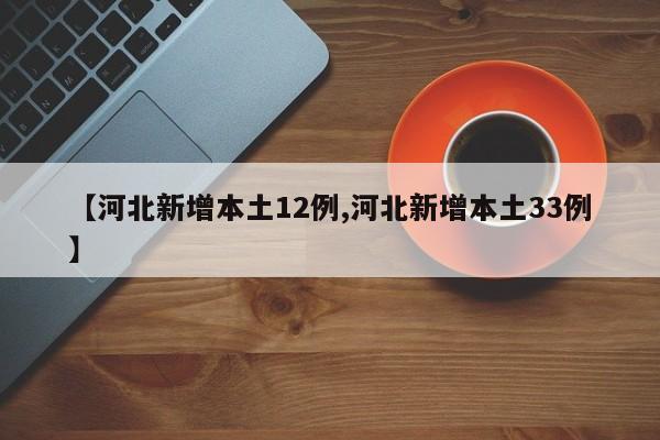 【河北新增本土12例,河北新增本土33例】