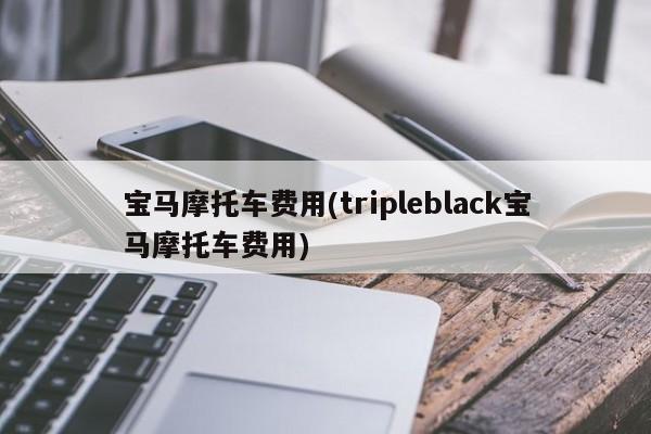 宝马摩托车费用(tripleblack宝马摩托车费用)