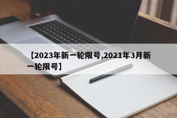 【2023年新一轮限号,2021年3月新一轮限号】