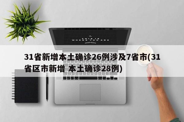 31省新增本土确诊26例涉及7省市(31省区市新增 本土确诊28例)