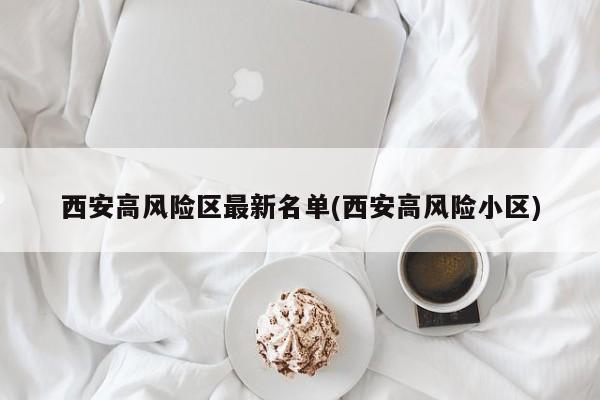 西安高风险区最新名单(西安高风险小区)