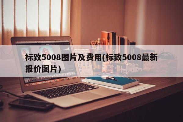 标致5008图片及费用(标致5008最新报价图片)