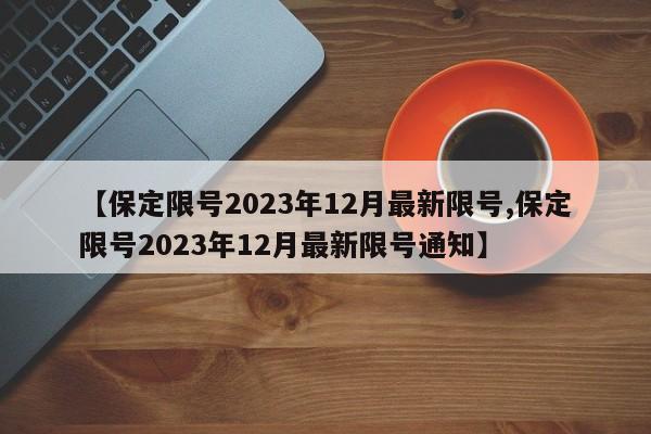 【保定限号2023年12月最新限号,保定限号2023年12月最新限号通知】