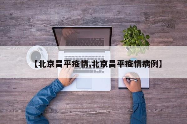 【北京昌平疫情,北京昌平疫情病例】