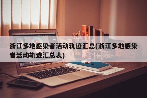 浙江多地感染者活动轨迹汇总(浙江多地感染者活动轨迹汇总表)