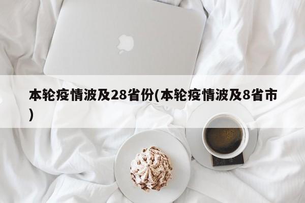 本轮疫情波及28省份(本轮疫情波及8省市)