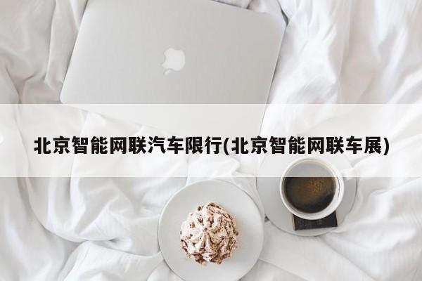 北京智能网联汽车限行(北京智能网联车展)
