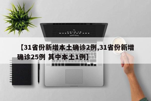 【31省份新增本土确诊2例,31省份新增确诊25例 其中本土1例】