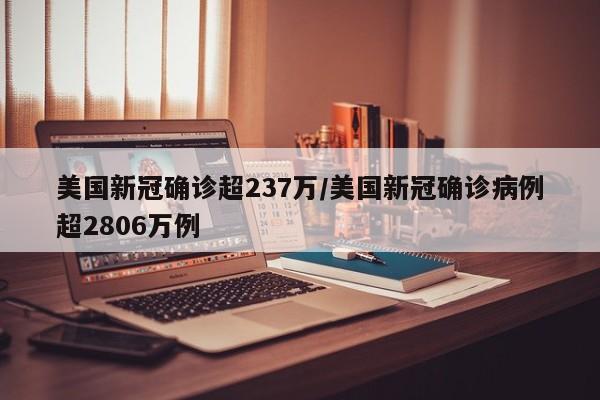 美国新冠确诊超237万/美国新冠确诊病例超2806万例