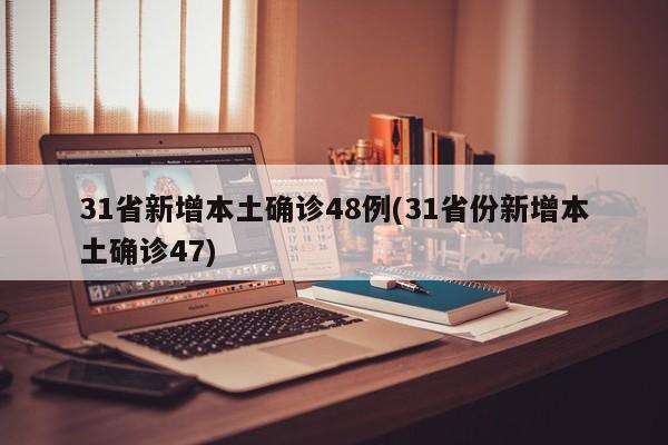 31省新增本土确诊48例(31省份新增本土确诊47)