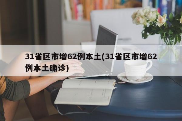 31省区市增62例本土(31省区市增62例本土确诊)
