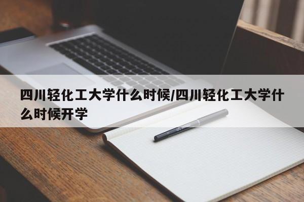四川轻化工大学什么时候/四川轻化工大学什么时候开学