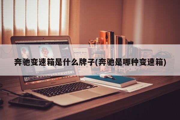 奔驰变速箱是什么牌子(奔驰是哪种变速箱)