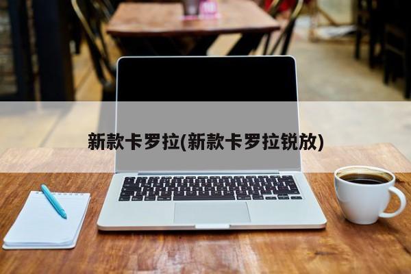新款卡罗拉(新款卡罗拉锐放)